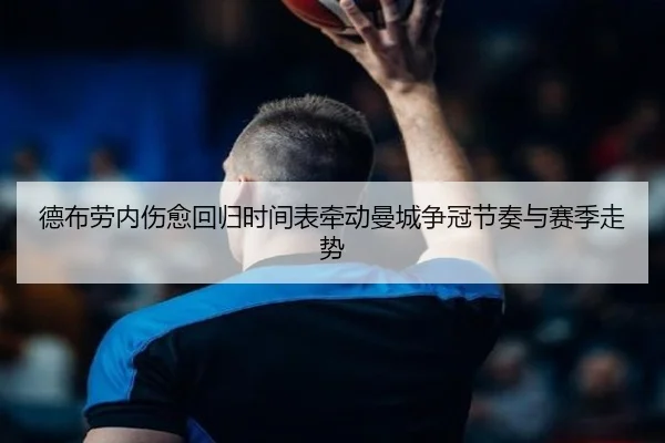 德布劳内伤愈回归时间表牵动曼城争冠节奏与赛季走势