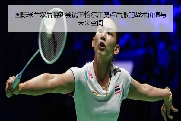 国际米兰双后腰新尝试下恰尔汗奥卢后撤的战术价值与未来空间