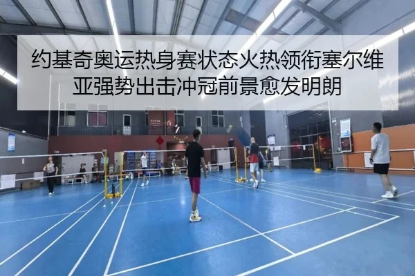 约基奇奥运热身赛状态火热领衔塞尔维亚强势出击冲冠前景愈发明朗