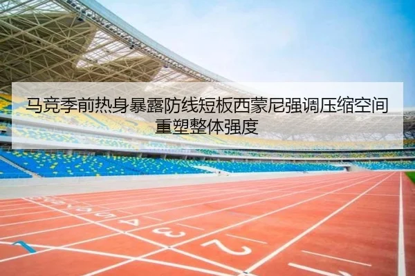 马竞季前热身暴露防线短板西蒙尼强调压缩空间重塑整体强度