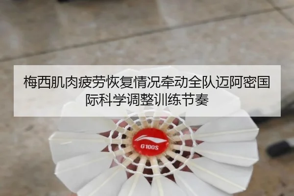 梅西肌肉疲劳恢复情况牵动全队迈阿密国际科学调整训练节奏